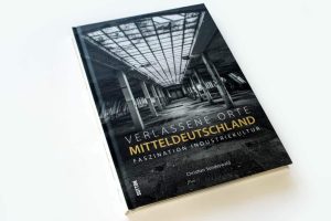 Christian Sünderwald: Verlassene Orte Mitteldeutschland. Faszination Industriekultur. Foto: Ralf Julke