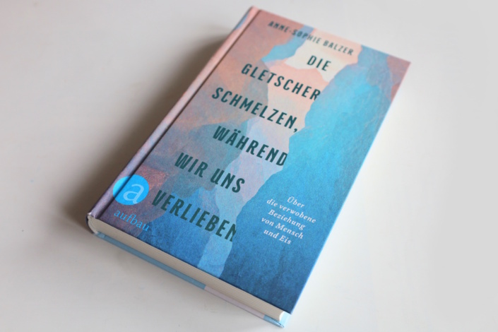 Anne-Sophie Balzer: Die Gletscher schmelzen, während wir uns verlieben. Foto: Ralf Julke